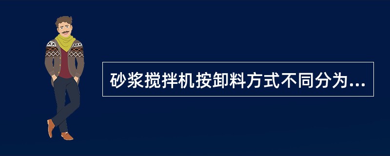 砂浆搅拌机按卸料方式不同分为（）.