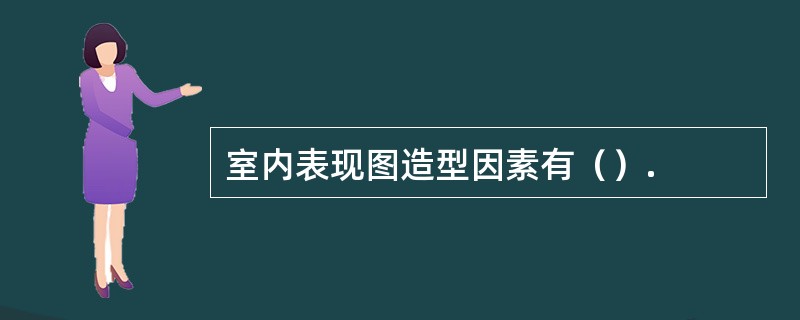 室内表现图造型因素有（）.