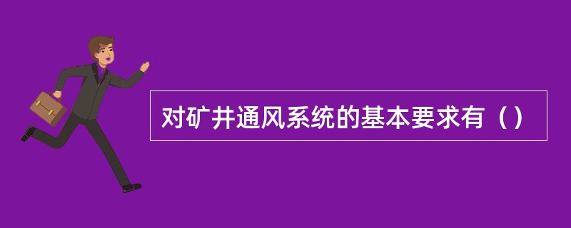 对矿井通风系统的基本要求有（）