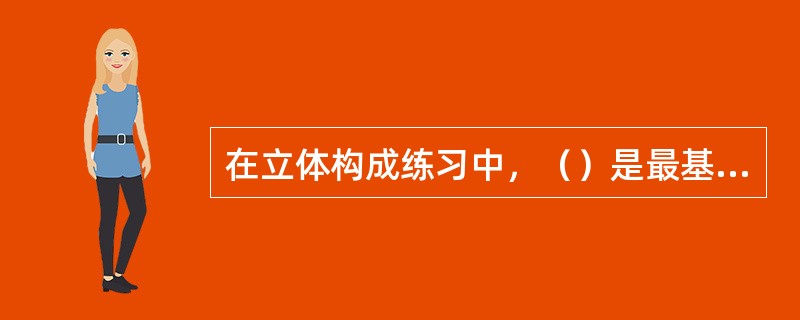 在立体构成练习中，（）是最基本的，也是使用机会最多的一种材料。