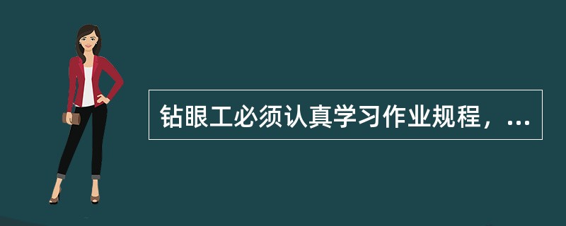 钻眼工必须认真学习作业规程，熟悉工作面的炮眼布置，爆破说明书、支护方式等有关技术