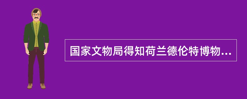 国家文物局得知荷兰德伦特博物馆保管的一尊“肉身坐佛”疑似我国被盗文物后，高度重视