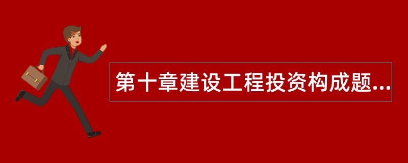 第十章建设工程投资构成题库