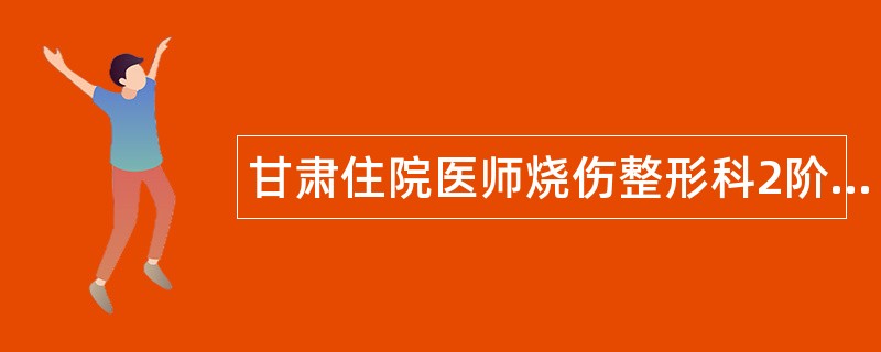 甘肃住院医师烧伤整形科2阶段题库