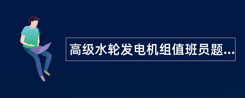 高级水轮发电机组值班员题库