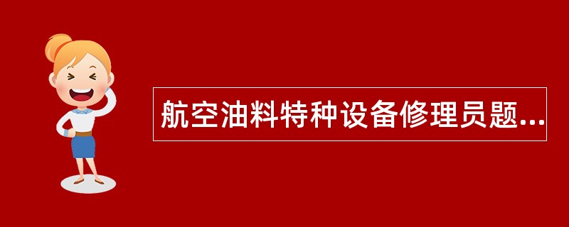 航空油料特种设备修理员题库