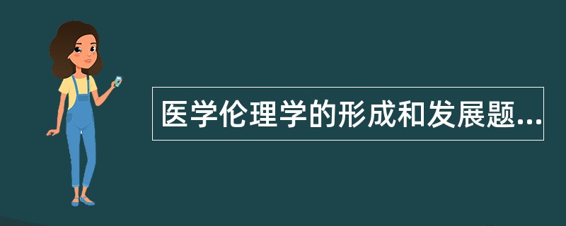 医学伦理学的形成和发展题库