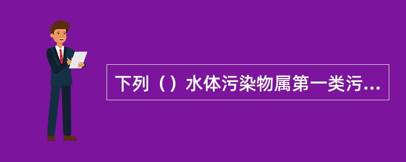 下列（）水体污染物属第一类污染物。