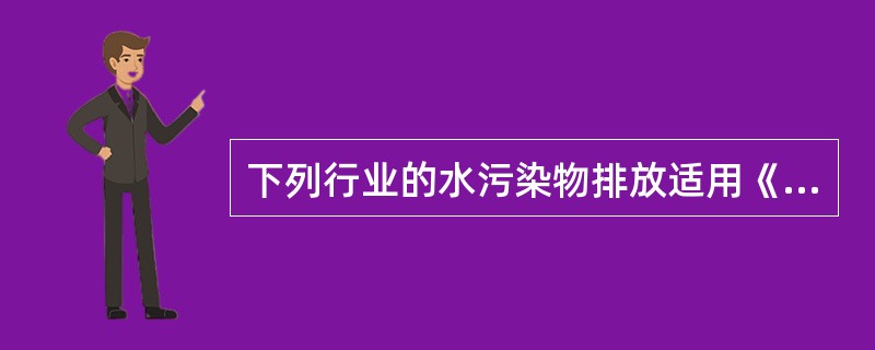 下列行业的水污染物排放适用《污水综合排放标准》的是（）。