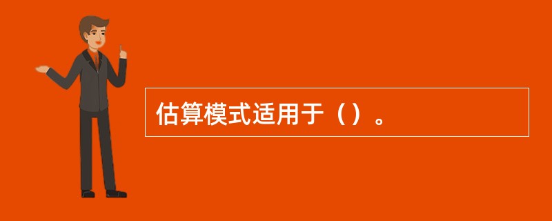 估算模式适用于（）。