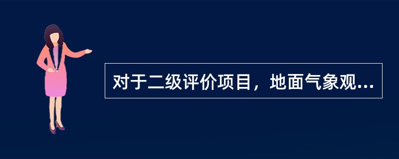 对于二级评价项目，地面气象观测资料调查要求是：距离项目最近的地面气象观测站，（）