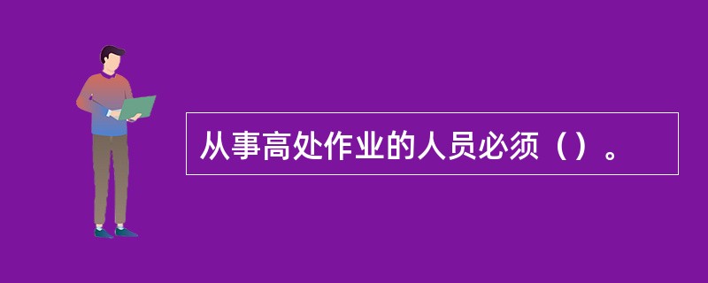 从事高处作业的人员必须（）。