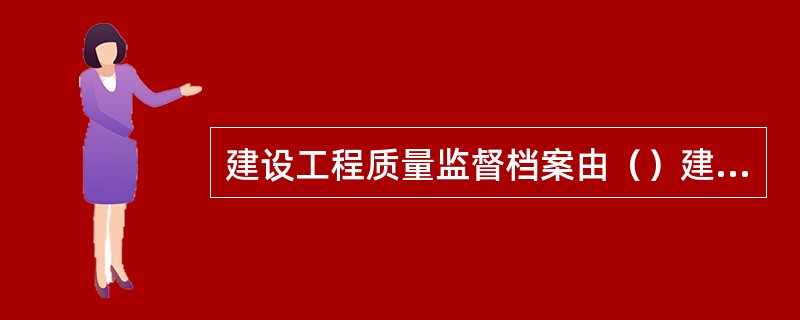 建设工程质量监督档案由（）建立。