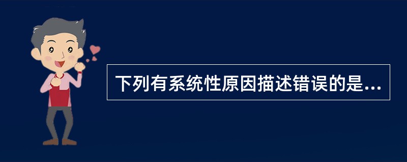 下列有系统性原因描述错误的是（）。