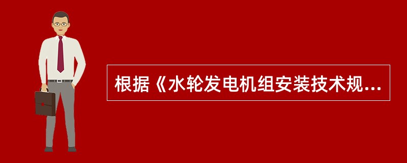 根据《水轮发电机组安装技术规范》GB/T8564-2003，水轮发电机组过速试验