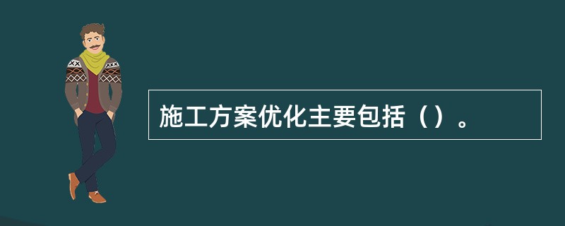 施工方案优化主要包括（）。