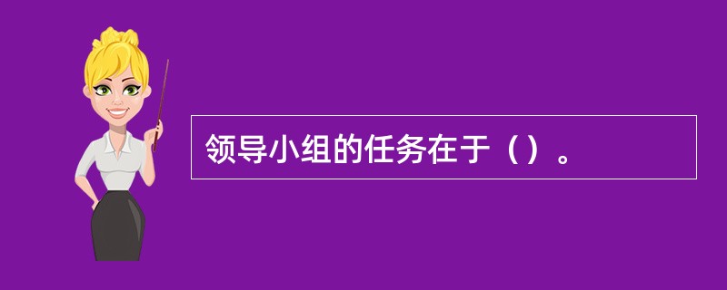 领导小组的任务在于（）。