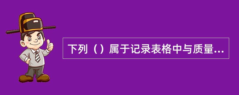 下列（）属于记录表格中与质量管理体系有关的记录。