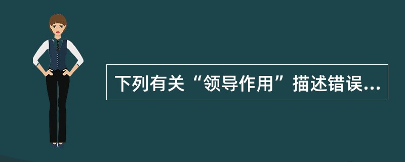 下列有关“领导作用”描述错误的是（）。