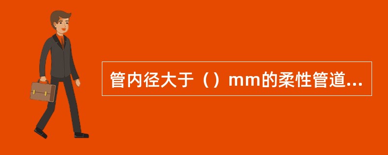 管内径大于（）mm的柔性管道，回填施工中应在管内设竖向支撑。