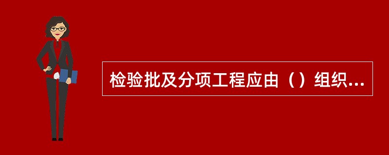 检验批及分项工程应由（）组织施工单位项目专业质量（技术）负责人等进行验收。