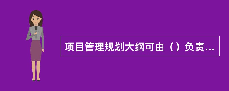 项目管理规划大纲可由（）负责编制。