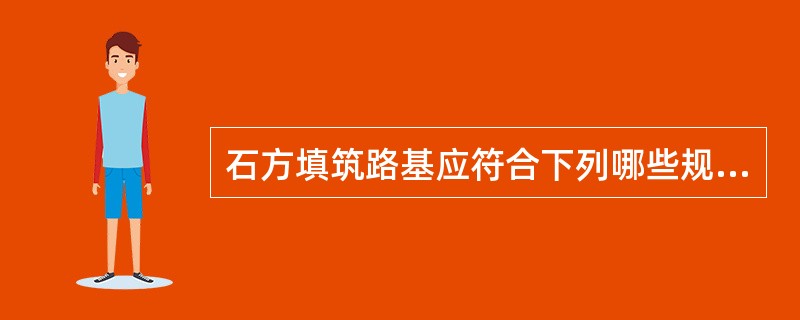 石方填筑路基应符合下列哪些规定（）。