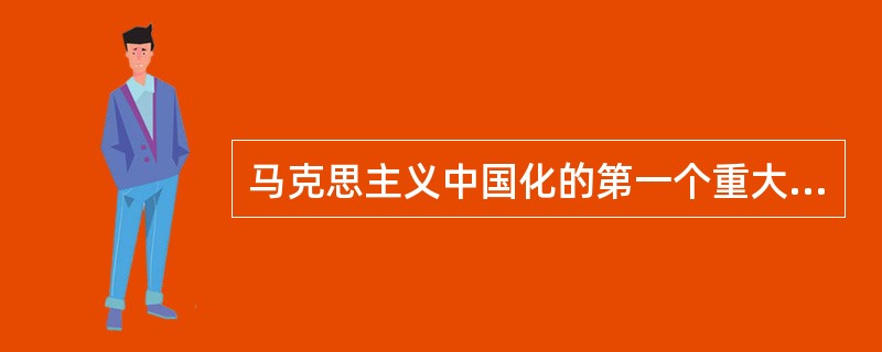 马克思主义中国化的第一个重大理论成果是（）