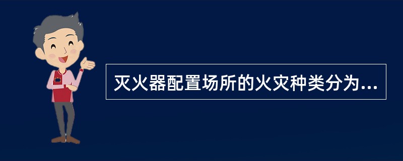 灭火器配置场所的火灾种类分为（）。