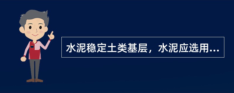 水泥稳定土类基层，水泥应选用初凝时间大于3h、终凝时间不小于6h的（）水泥。