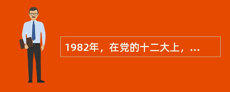 1982年，在党的十二大上，邓小平正式提出了“建设有中国特色的社会主义”的命题。