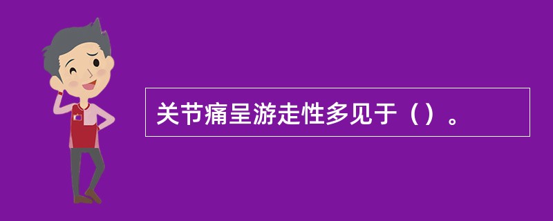 关节痛呈游走性多见于（）。