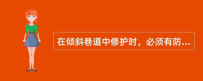 在倾斜巷道中修护时，必须有防止（）滚落和（）歪倒的安全措施.