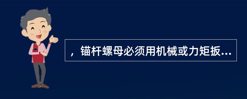 ，锚杆螺母必须用机械或力矩扳手（），确保锚杆的托板（）.