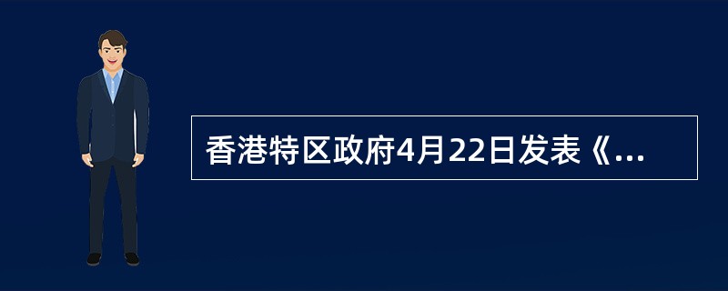 香港特区政府4月22日发表《行政长官普选办法公众咨询报告及方案》。根据方案，全港