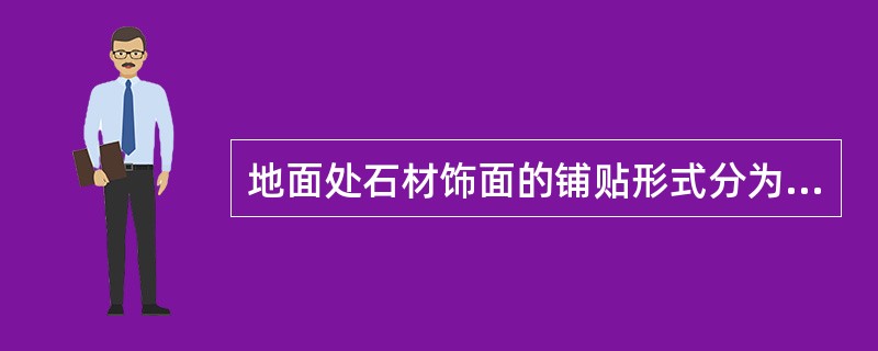 地面处石材饰面的铺贴形式分为（）