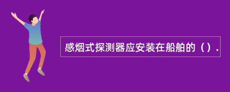 感烟式探测器应安装在船舶的（）.