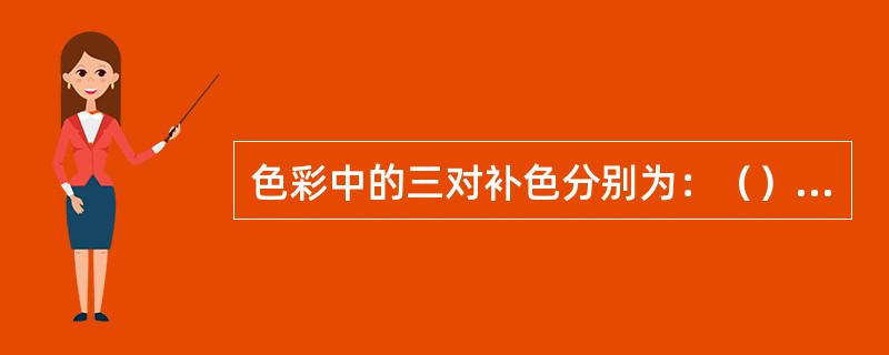 色彩中的三对补色分别为：（）、（）、蓝与橙。