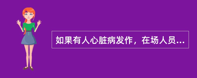 如果有人心脏病发作，在场人员应（）