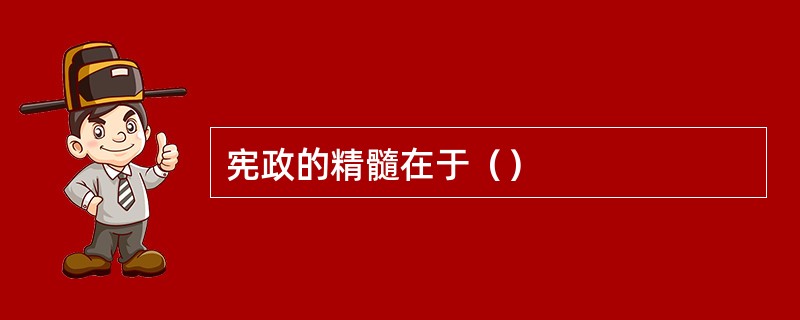 宪政的精髓在于（）