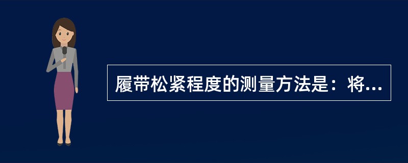 履带松紧程度的测量方法是：将掘进机架起，转动链轮，张紧上链，测量下链的悬垂度，一