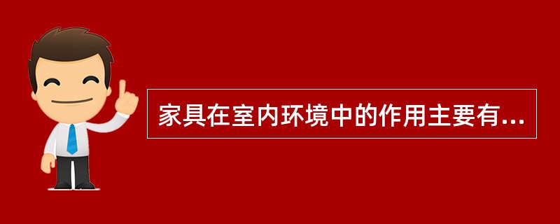 家具在室内环境中的作用主要有（）。