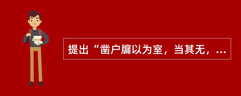 提出“凿户牖以为室，当其无，有室之用。故有之以为利，无之以为用。”的是（）