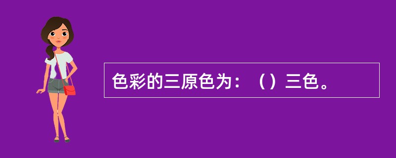 色彩的三原色为：（）三色。