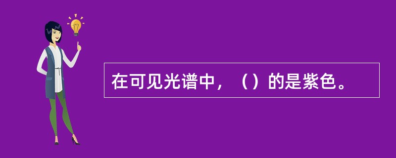 在可见光谱中，（）的是紫色。