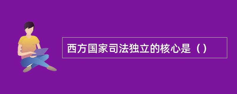 西方国家司法独立的核心是（）