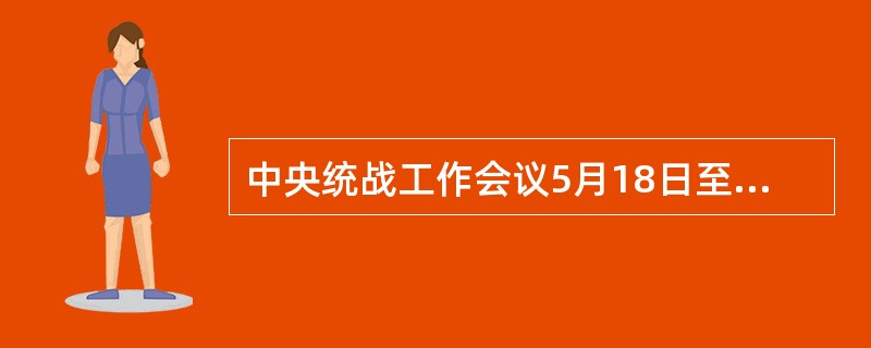 中央统战工作会议5月18日至20日在北京召开。习近平强调，巩固和发展最广泛的（）