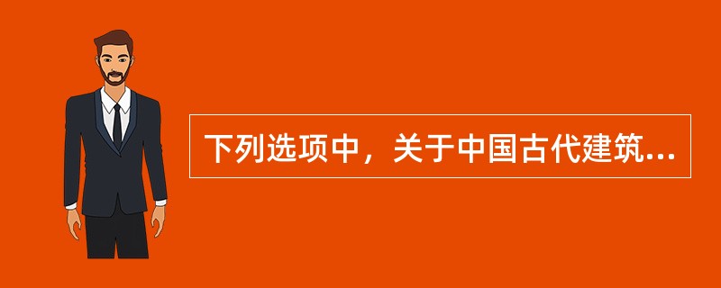 下列选项中，关于中国古代建筑说法不正确的是（）。