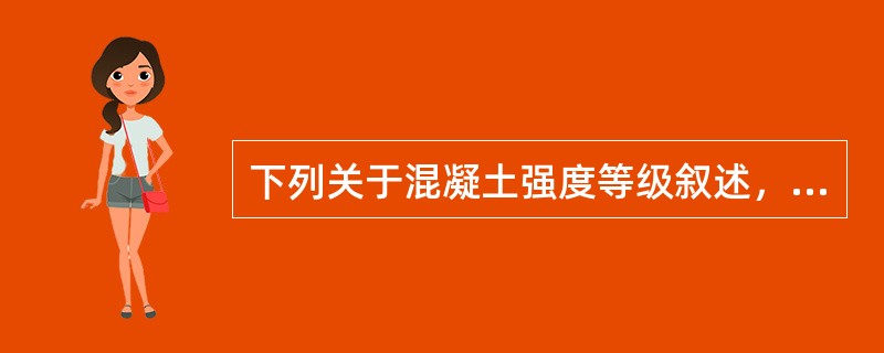 下列关于混凝土强度等级叙述，哪一条是正确的？（）