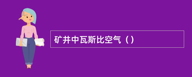 矿井中瓦斯比空气（）